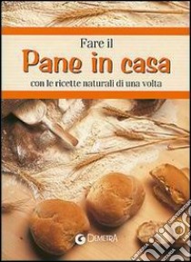 Fare il pane in casa. Con le ricette naturali di una volta libro