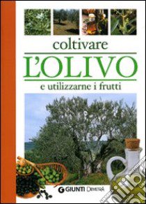 Coltivare l'olivo e utilizzarne i frutti libro di Del Fabro Adriano