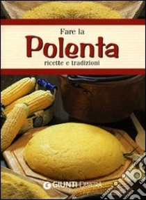 Fare la polenta. Ricette e tradizioni libro