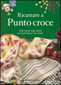 Ricamare a punto croce. Tutti i punti e gli schemi per il più classico dei ricami libro