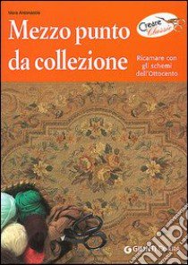 Mezzo punto da collezione. Ricamare con gli schemi dell'Ottocento libro di Antonaccio Mara