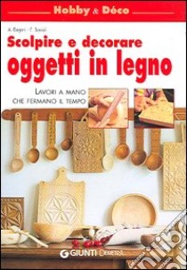 Scolpire e decorare oggetti in legno. Lavori a mano che fermano il tempo libro di Degani A.; Savioli E.