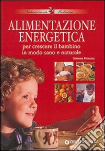 Alimentazione energetica. Per crescere il bambino in modo sano e naturale libro di Mezzera Simona