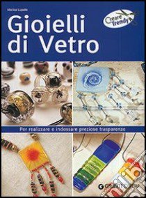 Gioielli di vetro. Per realizzare e indossare preziose trasparenze libro di Lupato Marisa