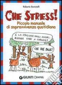 Che stress! Piccolo manuale di sopravvivenza quotidiana libro di Bonistalli Roberto