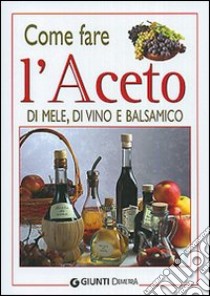 Come fare l'aceto di mele, di vino e balsamico libro