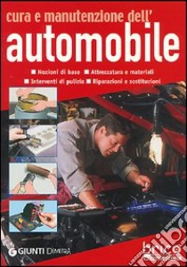 Cura e manutenzione dell'automobile. Nozioni di base, attrezzatura e materiali, interventi di pulizia, riparazioni e sostituzioni libro di Scarabelli Alberto