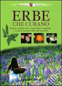 Erbe che curano. Essenze, principi attivi, tisane, liquori e unguenti... e in più il ricettario delle erbe selvatiche libro