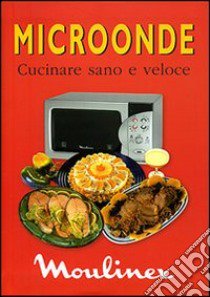 Microonde. Cucinare sano e veloce libro