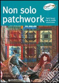 Non solo patchwork. Tanti lavori con le stoffe americane libro di Di Marco Antonietti Anna G.; Lupato Marisa