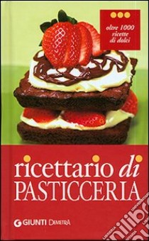 Ricettario di pasticceria. Oltre 1000 ricette di dolci, dolcetti e dessert libro