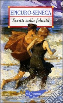 Scritti sulla felicità libro di Epicuro; Seneca Lucio Anneo; Cerinotti A. (cur.); Giolo G. (cur.)