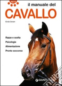 Il manuale del cavallo. Razze e scelta. Psicologia. Alimentazione. Pronto soccorso libro di Zorzan Cinzia