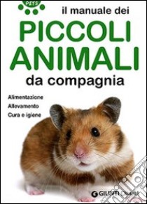 Il manuale dei piccoli animali da compagnia. Alimentazione. Allevamento. Cura e igiene libro