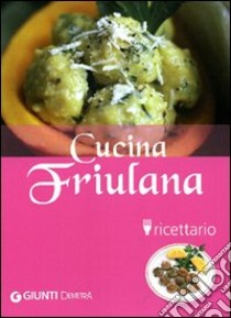 Cucina friulana. Ricettario. Ediz. illustrata libro di Agostini P. (cur.); Brizzi M. (cur.)