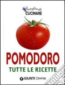 Voglia di cucinare pomodoro. Tutte le ricette libro