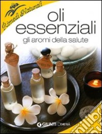 Oli essenziali. Gli aromi della salute e della bellezza libro di Del Principe Stefania; Mondo Luigi