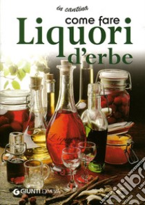 Come fare liquori d'erbe. Ediz. illustrata libro