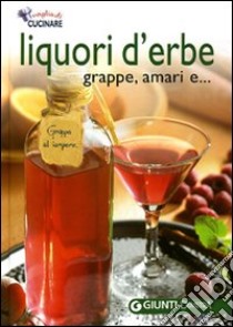 Liquori d'erbe, grappe e amari. Ediz. illustrata libro