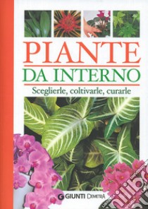 Piante da interno. Sceglierle, coltivarle, curarle. Ediz. illustrata libro