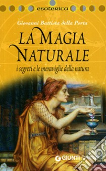 La magia naturale. I segreti e le meraviglie della natura. Ediz. illustrata libro di Della Porta G. Battista