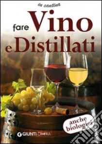 Fare vino e distillati. Ediz. illustrata libro