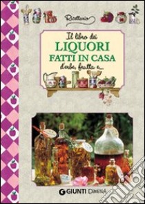 Il libro dei liquori fatti in casa. Ediz. illustrata libro