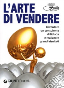 L'arte di vendere. Diventare un consulente di fiducia e realizzare grandi risultati libro di Change Spa (cur.)