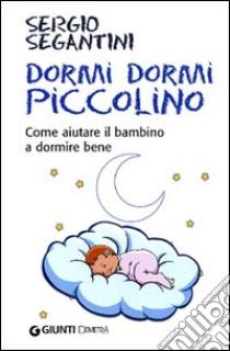 Dormi dormi piccolino. Come aiutare il bambino a dormire bene libro di Segantini Sergio