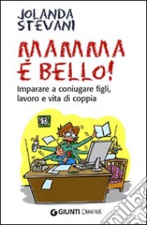 Mamma è bello! Imparare a coniugare figli, lavoro e vita di coppia libro di Stevani Jolanda