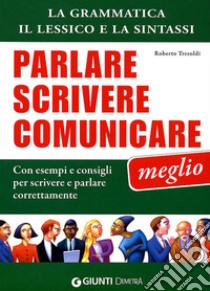 Parlare scrivere comunicare meglio. La grammatica, il lessico e la sintassi. Con esempi e consigli per scrivere e parlare correttamente libro di Tresoldi Roberto