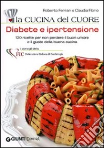 La cucina del cuore. Diabete e ipertensione. Con 120 ricette gustose per mantenersi leggeri e in salute libro di Ferrari Roberto; Florio Claudia