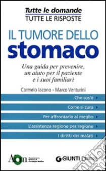 Il Tumore dello stomaco. Una guida per prevenire, un aiuto per il paziente e i suoi familiari libro di Iacono Carmelo - Venturini Marco