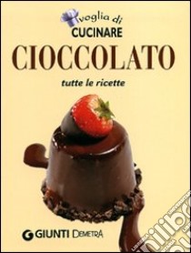 Voglia di cucinare. Cioccolato. Tutte le ricette libro