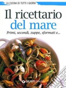 Il ricettario del mare. Primi, secondi, zuppe, sformati e... libro