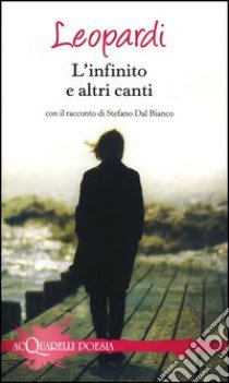 L'infinito e altri canti. Con il racconto di Stefano Dal Bianco libro di Leopardi Giacomo; Dal Bianco Stefano