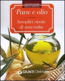 Pane e olio. Semplici ricette di una volta libro