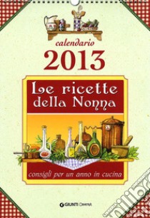 Le ricette della nonna. Cucina e consigli per un anno. Calendario 2013 libro