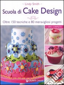 Scuola di cake design. Oltre 150 tecniche e 80 meravigliosi progetti libro di Smith Lindy
