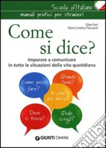 Come si dice? Imparare a comunicare in tutte le situazioni della vita quotidiana libro di Ferri Elisa; Peccianti M. Cristina