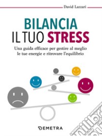 Bilancia il tuo stress. Una guida efficace per gestire al meglio le tue energie e ritrovare l'equilibrio libro di Lazzari David