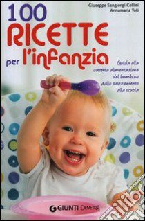 100 ricette per l'infanzia. Guida alla corretta alimentazione dallo svezzamento alla scuola libro di Sangiorgi Cellini Giuseppe; Toti Anna M.