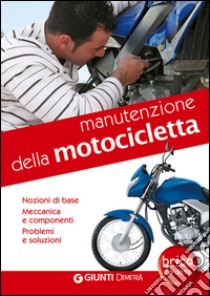 Manutenzione della motocicletta. Nozioni di base, meccanica e componenti, problemi e soluzioni libro di Grizzi Otto; Succi Rocco