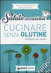 Cucinare senza glutine. Ricettario per celiaci libro di Associazione italiana celiachia (cur.)