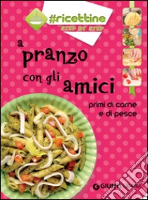 A pranzo con gli amici. Primi di carne e di pesce libro