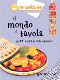 Il mondo a tavola. Piatti unici e dolci esotici libro