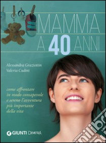 Mamma a 40 anni. Come affrontare in modo consapevole e sereno l'avventura più importante della vita libro di Cudini Valeria; Graziottin Alessandra