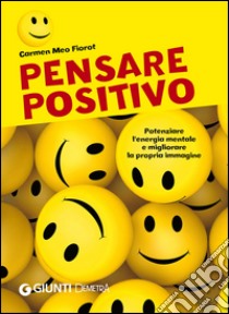 Pensare positivo. Potenziare l'energia mentale e migliorare la propria immagine libro di Meo Fiorot Carmen