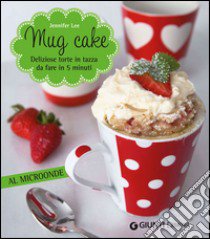 Mug cake. Delziose torte in tazza da fare in 5 minuti al microonde libro di Lee Jennifer