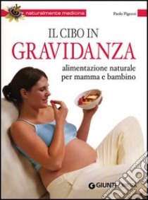 Il cibo in gravidanza. Alimentazione naturale per mamma e bambino libro di Pigozzi Paolo